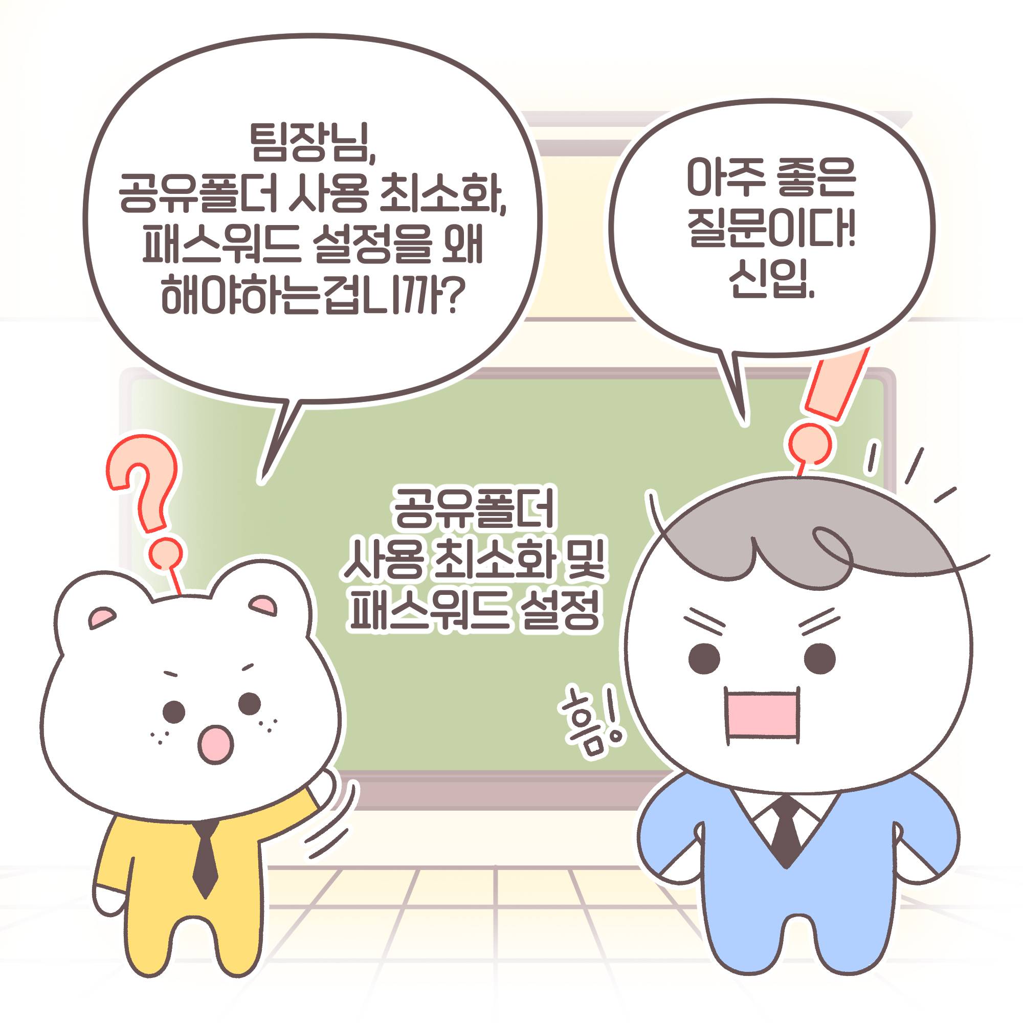 신입: 팀장님, 공유폴더 사용 최소화, 패스워드 설정을 왜 해야하는 겁니까?
팀장: 아주 좋은 질문이다! 신입. 공용폴더 사용최소화 및 패스워드 설정 
	[추임새]흠!
