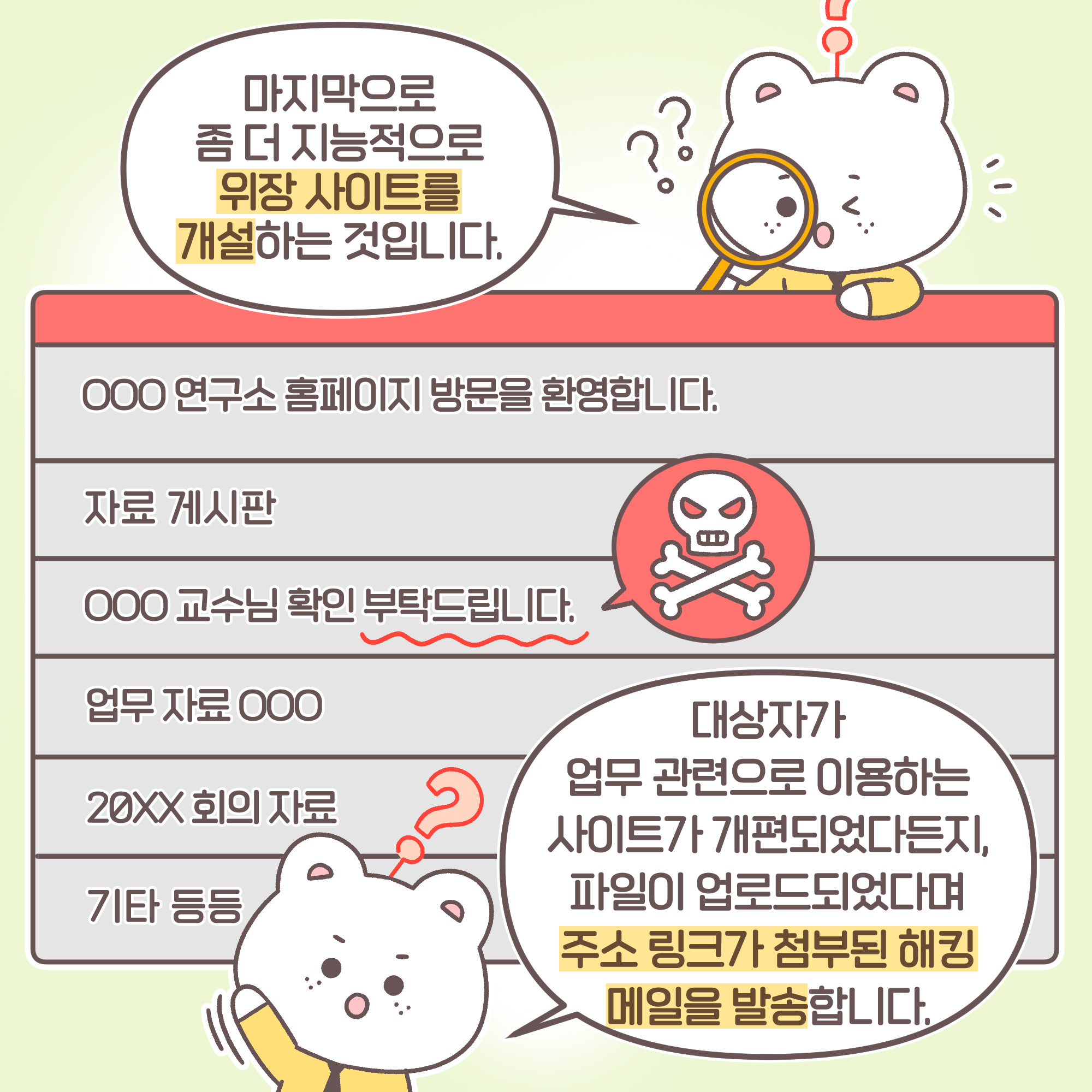 신입: 마지막으로 좀 더 지능적으로 위장 사이트를 개설하는 것입니다. 대상자가 업무 관련으로 이용하는 사이트가 개편되었다든지,
파일이 업로드되었다며 주소 링크가 첨부된 해킹 메일을 발송합니다.[메일내용] 000연구소 홈페이지 방문을 환영합니다. 자료게시판 000교수님 확인 부탁드립니다. 업무 자료 00 20XX회의 자료 기타 등등