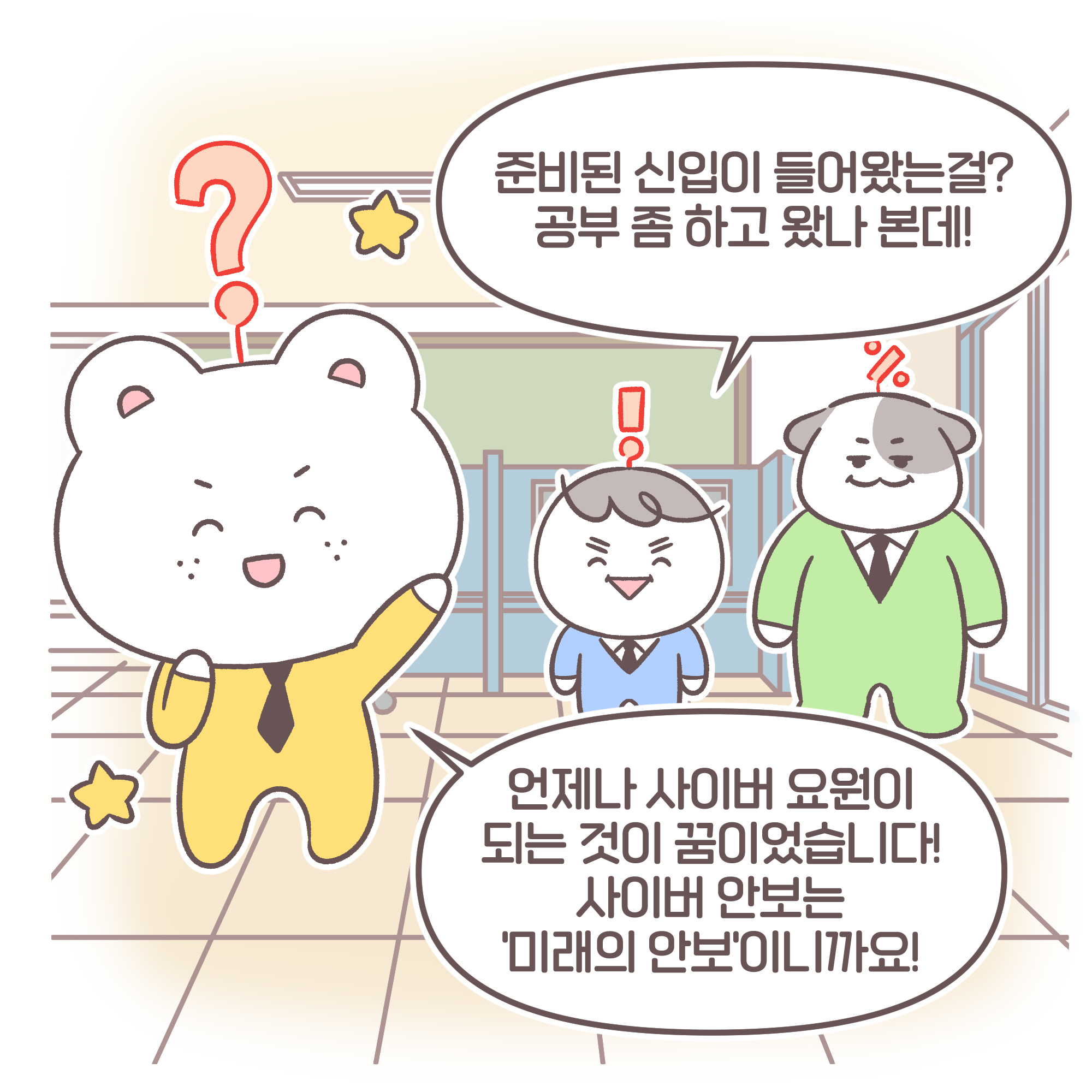 팀장: 준비된 신입이 들어왔는걸? 공부 좀 하고 왔나 본데!
신입: 언제나 사이버 요원이 되는 것이 꿈이었습니다! 사이버 안보는 '미래의 안보'이니까요!