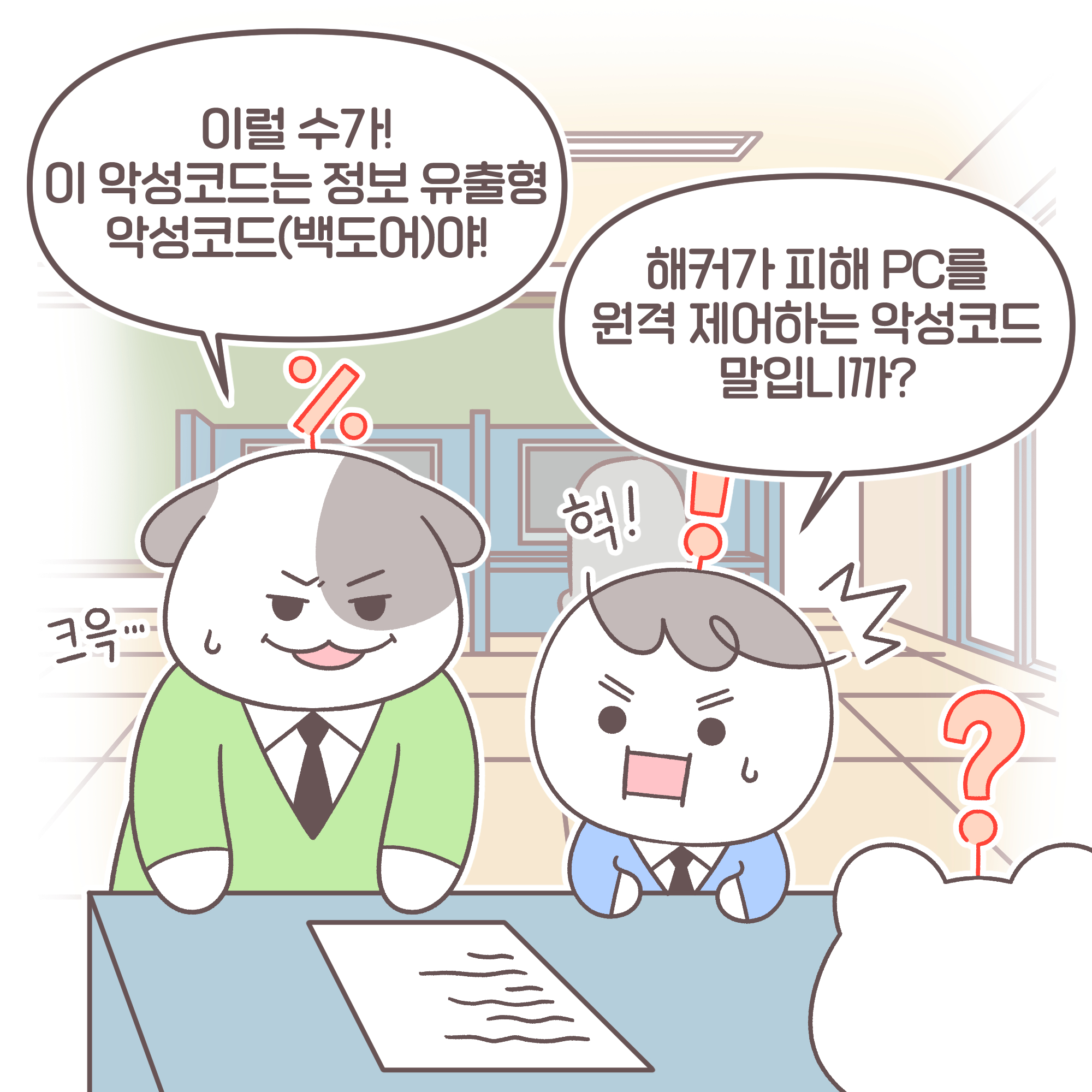 과장: 이럴 수가! 이 악성코드는 정보 유출형 악성코드(백도어)야!
팀장: 해커가 피해 PC를 원격 제어하는 악성코드 말입니까?